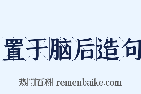 置于脑后造句是什么意思的图片